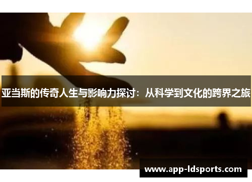 亚当斯的传奇人生与影响力探讨：从科学到文化的跨界之旅