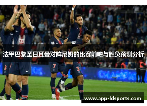 法甲巴黎圣日耳曼对阵尼姆的比赛前瞻与胜负预测分析