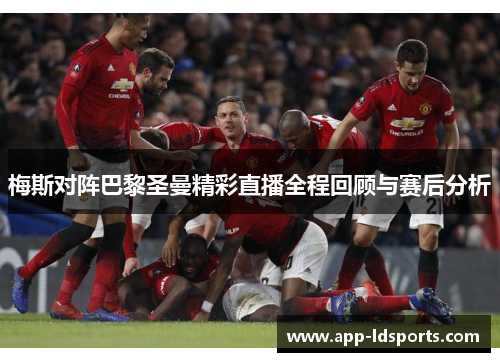 梅斯对阵巴黎圣曼精彩直播全程回顾与赛后分析
